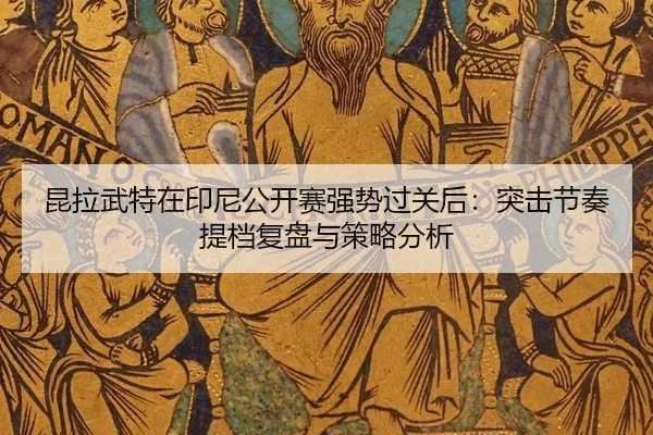 昆拉武特在印尼公开赛强势过关后：突击节奏提档复盘与策略分析